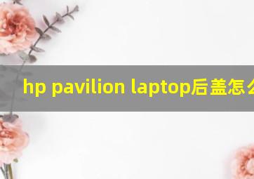 hp pavilion laptop后盖怎么拆